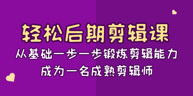 轻松后期剪辑课：从基础一步一步锻炼剪辑能力，成为一名成熟剪辑师（15节课）-桐创网