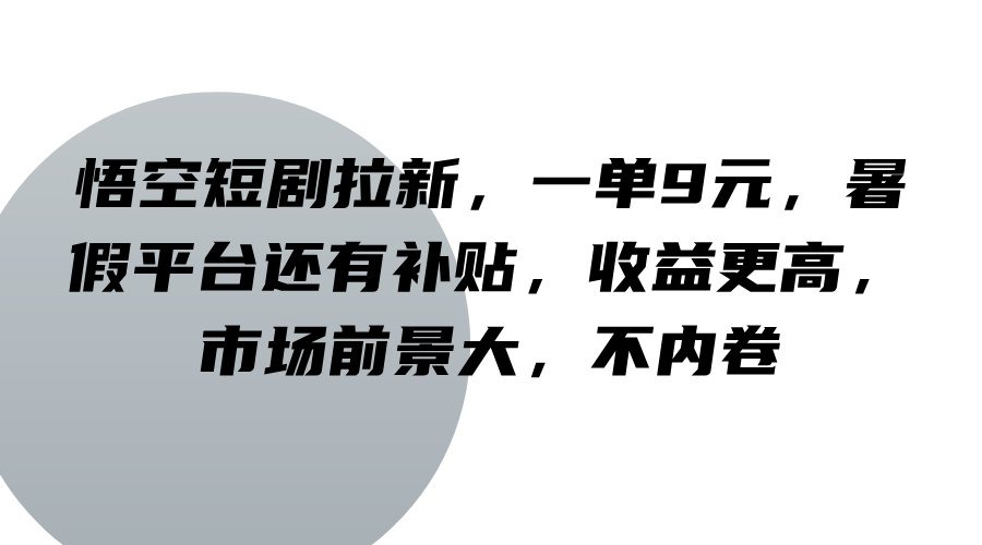 悟空短剧拉新，一单9元，暑假平台还有补贴，收益更高，市场前景大，不内卷-桐创网