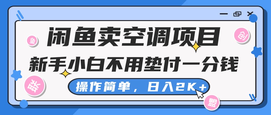 （10961期）闲鱼卖空调项目，新手小白一分钱都不用垫付，操作极其简单，日入2K+-桐创网