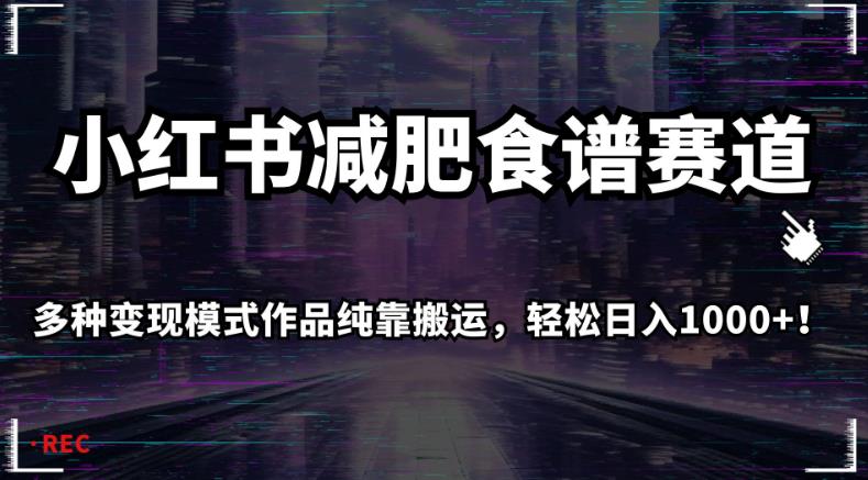 小红书减肥食谱赛道，多种变现模式作品纯靠搬运，轻松日入1000+！【揭秘】-桐创网