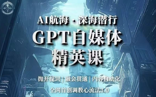 AI航海·深海潜行，GPT自媒体精英课，全网首创调教心流法3.0-桐创网