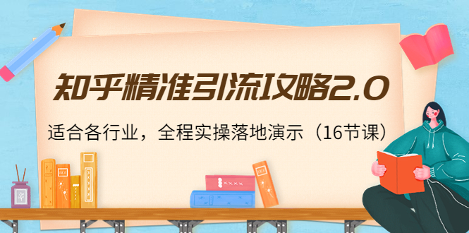 知乎精准引流攻略2.0，适合各行业，全程实操落地演示（16节课）-桐创网