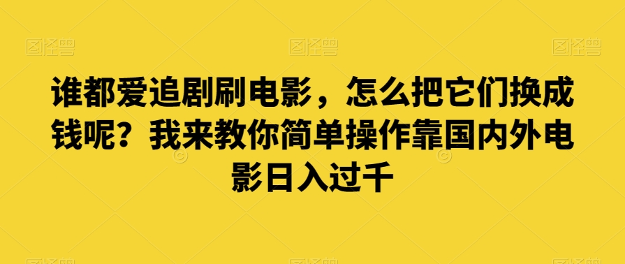 谁都爱追剧刷电影，怎么把它们换成钱呢？我来教你简单操作靠国内外电影日入过千【揭秘】-桐创网