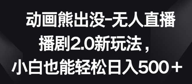 动画熊出没-无人直播播剧2.0新玩法，小白也能轻松日入500+-桐创网