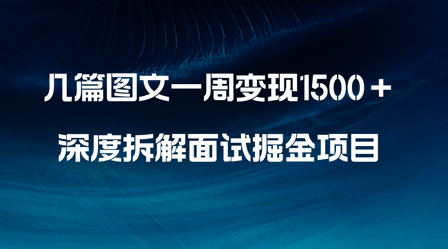 （8409期）几篇图文一周变现1500＋，深度拆解面试掘金项目，小白轻松上手-桐创网