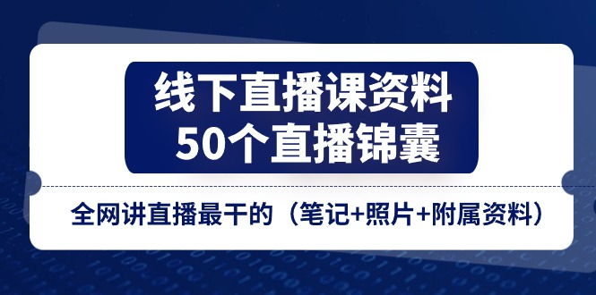 线下直播课资料、50个直播锦囊，全网讲直播最干的（笔记+照片+附属资料）-桐创网