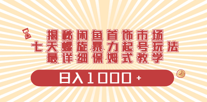 （8433期）揭秘闲鱼首饰市场，七天螺旋暴力起号玩法，最详细保姆式教学，日入1000+-桐创网