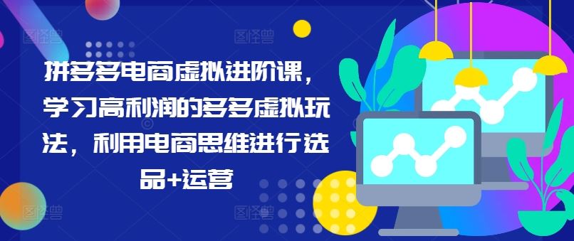 拼多多电商虚拟进阶课，学习高利润的多多虚拟玩法，利用电商思维进行选品+运营-桐创网