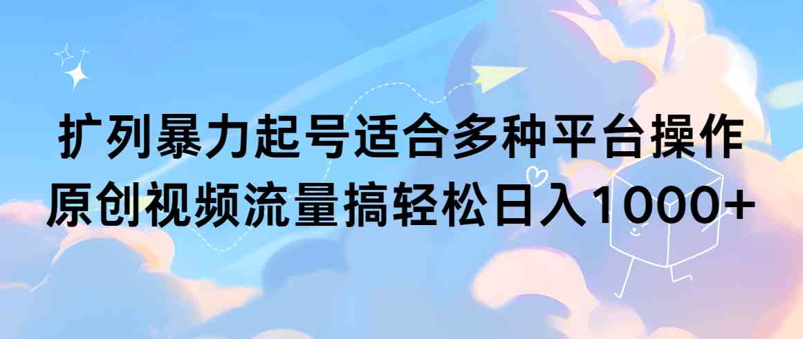 （9251期）扩列暴力起号适合多种平台操作原创视频流量搞轻松日入1000+-桐创网