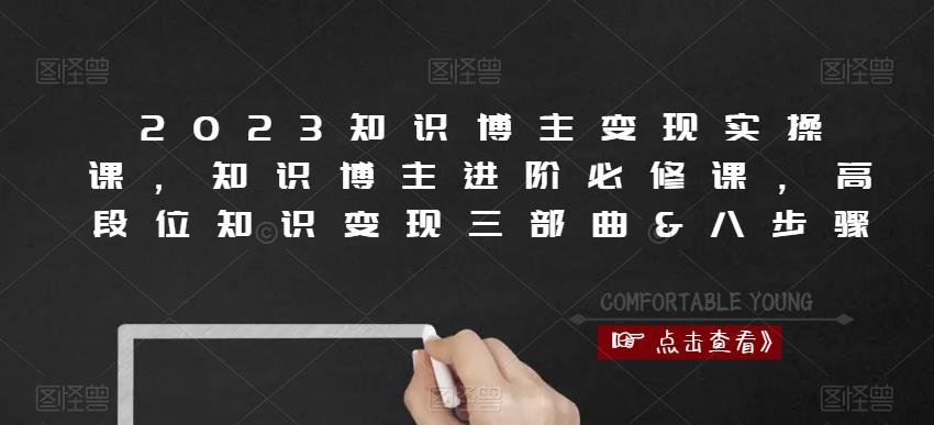 2023知识博主变现实操课，知识博主进阶必修课，高段位知识变现三部曲&八步骤-桐创网