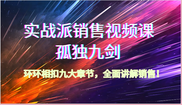 实战派销售视频课-孤独九剑，环环相扣九大章节，全面讲解销售（62节）-桐创网