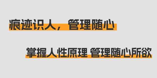 （9125期）痕迹 识人，管理随心：掌握人性原理 管理随心所欲（31节课）-桐创网