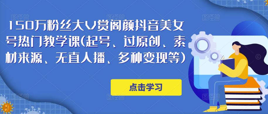 150万粉丝大V赏阁颜抖音美女号热门剪辑课(起号、过原创、素材来源、无直人‬播、多种变现等)-桐创网