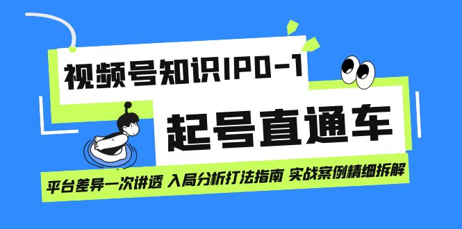 （7231期）视频号知识IP0-1起号直通车 平台差异一次讲透 入局分析打法指南 实战案例..-桐创网