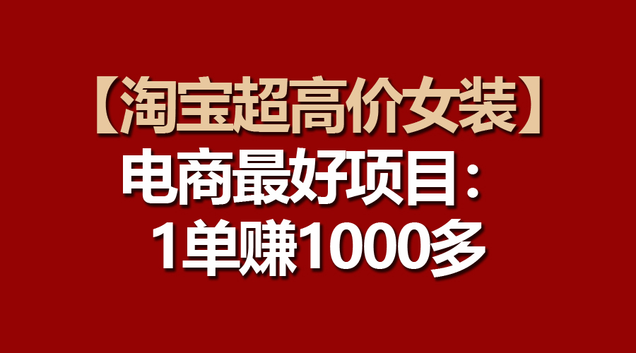 （10514期）【淘宝超高价女装】电商最好项目：一单赚1000多-桐创网