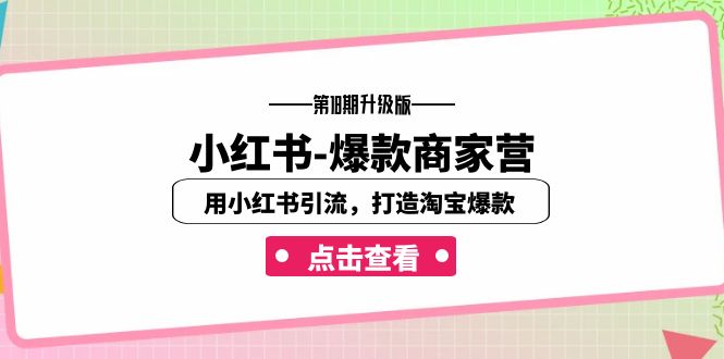 （7096期）小红书-爆款商家营【第18期升级版】用小红书引流，打造淘宝爆款（16节课）-桐创网