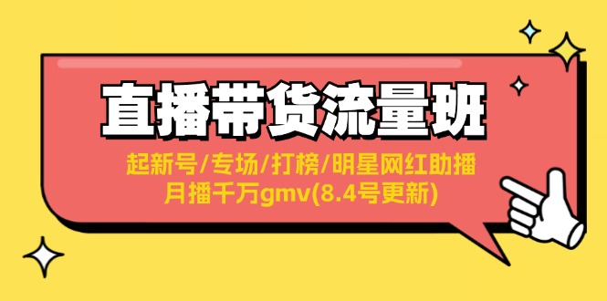 （11987期）直播带货流量班：起新号/专场/打榜/明星网红助播/月播千万gmv(8.4号更新)-桐创网