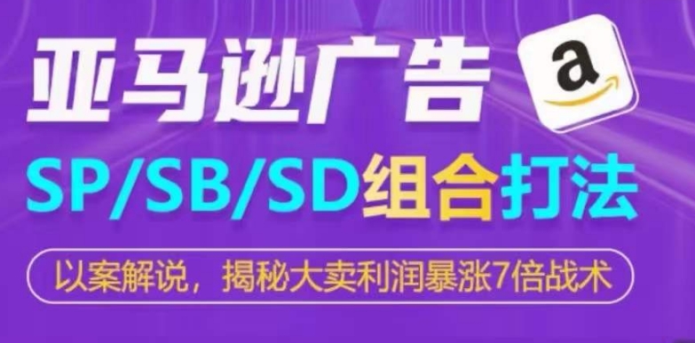 亚马逊SP/SB/SD广告组合打法，揭秘大卖利润暴涨7倍战术-桐创网