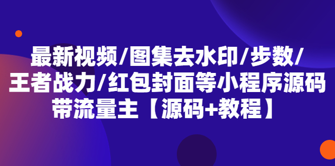 （5524期）最新视频/图集去水印/步数/王者战力/红包封面等 带流量主(小程序源码+教程)-桐创网