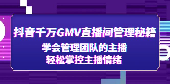 （4748期）抖音千万GMV直播间管理秘籍：学会管理团队的主播，轻松掌控主播情绪-桐创网