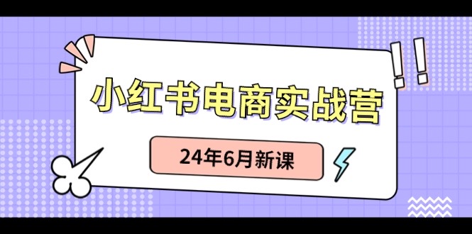 小红书电商实战营：小红书笔记带货和无人直播，24年6月新课-桐创网