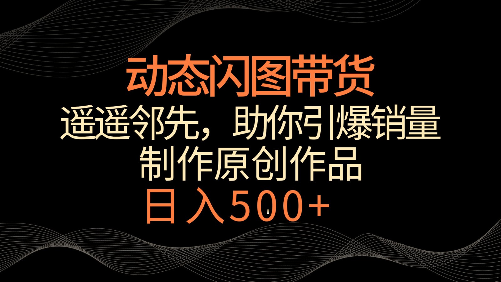 动态闪图带货，遥遥领先，冷门玩法，助你轻松引爆销量！日入500+-桐创网