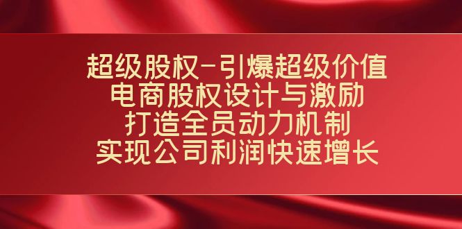 （7505期）超级股权-引爆超级价值：电商股权设计与激励：打造全员动力机制  实现…-桐创网