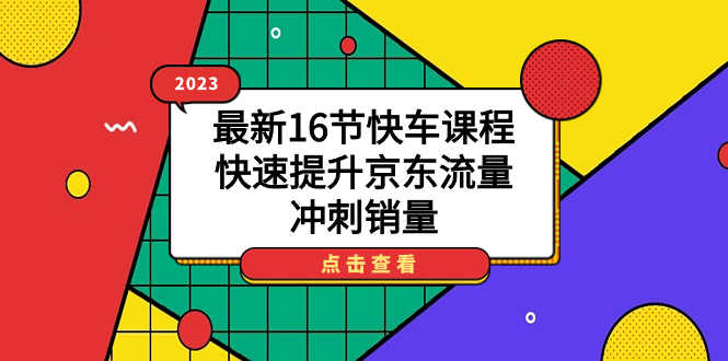 （7319期）2023最新16节快车课程，快速提升京东流量，冲刺销量-桐创网