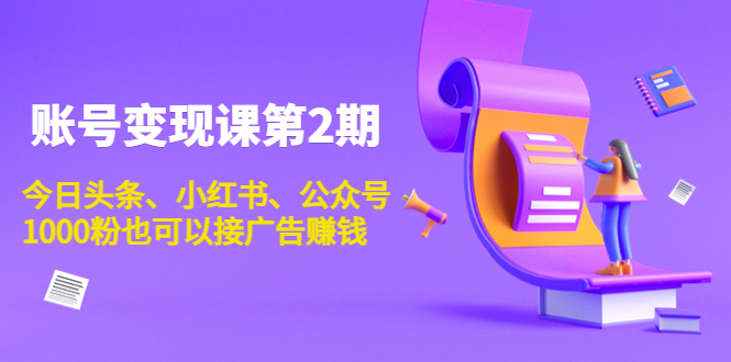 账号变现课第2期，今日头条、小红书、公众号，1000粉也可以接广告赚钱-桐创网