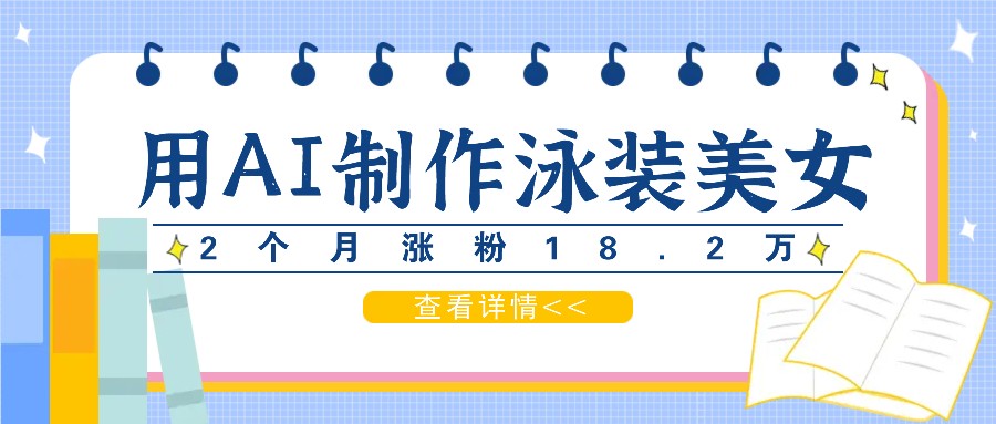 用AI生成泳装美女短视频，2个月涨粉18.2万，多种变现月收益万元-桐创网