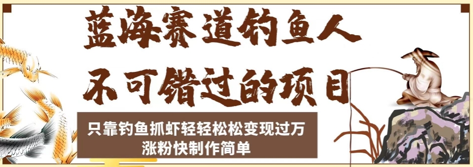 蓝海赛道钓鱼人不可错过的项目，只靠钓鱼抓虾轻轻松松变现过万，涨粉快制作简单【揭秘】-桐创网