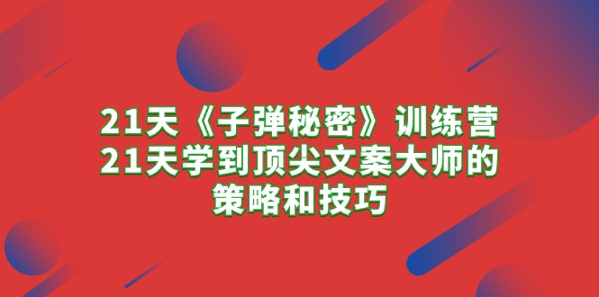 （10209期）21天《子弹秘密》训练营，21天学到顶尖文案大师的策略和技巧-桐创网