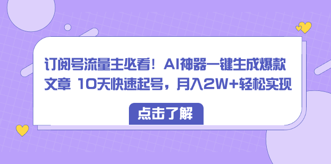 （8455期）订阅号流量主必看！AI神器一键生成爆款文章 10天快速起号，月入2W+轻松实现-桐创网