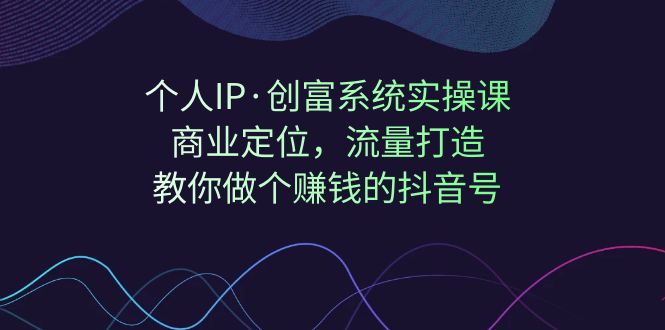 （7187期）个人IP·创富系统实操课：商业定位，流量打造，教你做个赚钱的抖音号-桐创网