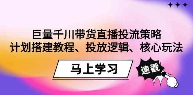 （9148期）巨量千川带货直播投流策略：计划搭建教程、投放逻辑、核心玩法！-桐创网