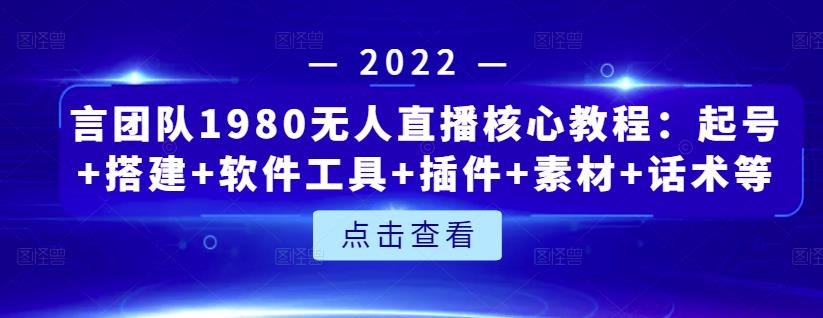 言团队1980无人直播核心教程：起号+搭建+软件工具+插件+素材+话术等等-桐创网