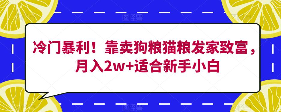 冷门暴利！靠卖狗粮猫粮发家致富，月入2w+适合新手小白【揭秘】-桐创网