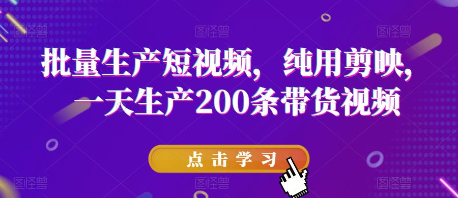 批量生产短视频，纯用剪映，一天生产200条带货视频-桐创网