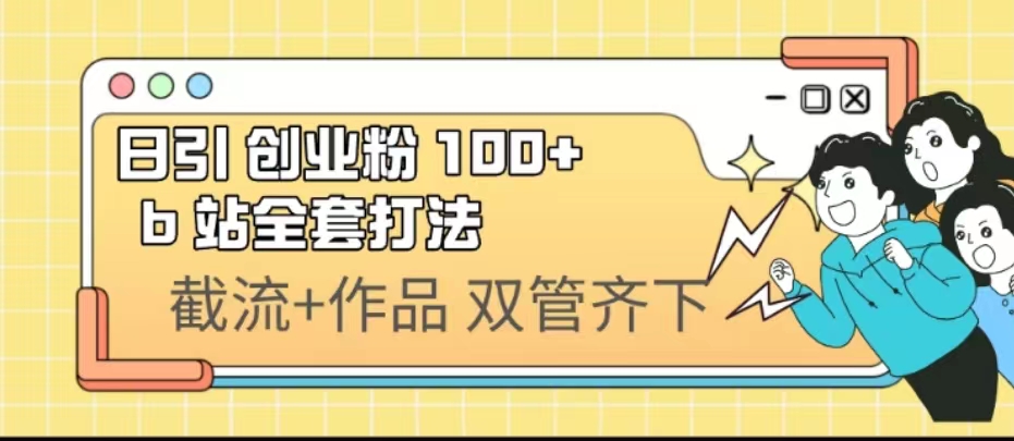 （6792期）日引创业粉 100+  b 站全套打法【实操视频】-桐创网