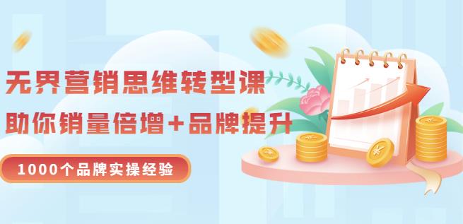 无界营销思维转型课：1000个品牌实操经验，助你销量倍增（20节视频）-桐创网