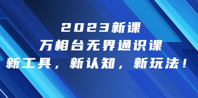 2023新课·万相台·无界通识课，新工具，新认知，新玩法-桐创网