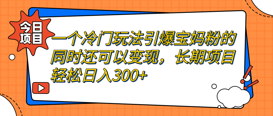 （7147期）一个冷门玩法引爆宝妈粉的同时还可以变现，长期项目轻松日入300+-桐创网