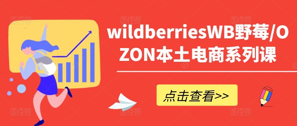 wildberriesWB野莓/OZON本土电商系列课，掌握WB产品优化，出单技巧和订单处理等-桐创网