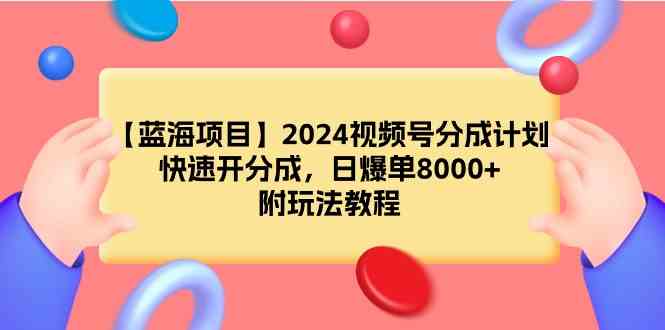 （9308期）【蓝海项目】2024视频号分成计划，快速开分成，日爆单8000+，附玩法教程-桐创网