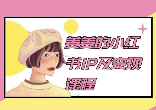 姜姜的小红书IP及变现课程，姜姜小红书2024-桐创网