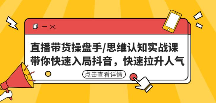 直播带货操盘手/思维认知实战课：带你快速入局抖音，快速拉升人气！-桐创网