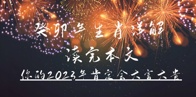 （4830期）某公众号付费文章《癸卯年生肖详解 读完本文，你的2023年肯定会大富大贵》-桐创网