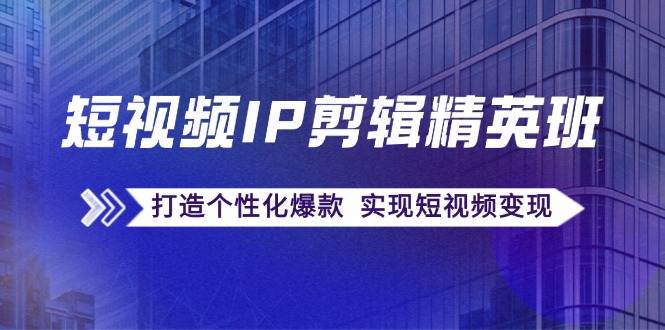 （12274期）短视频IP剪辑精英班：复刻爆款秘籍，打造个性化爆款  实现短视频变现-桐创网