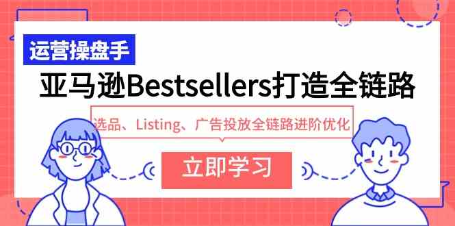 （9801期）亚马逊Bestsellers打造全链路，选品、Listing、广告投放全链路进阶优化-桐创网