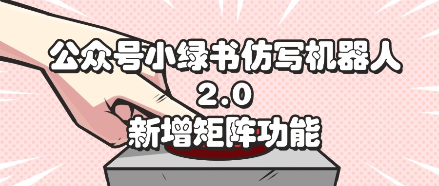 （12002期）公众号小绿书仿写机器人2.0，新增矩阵功能-桐创网